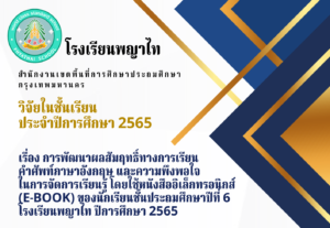 วิจัยในชั้นเรียน ปีการศึกษา 2565 เรื่อง การพัฒนาผลสัมฤทธิ์ทางการเรียนคำศัพท์ภาษาอังกฤษ และความพึงพอใจในการจัดการเรียนรู้ โดยใช้หนังสืออิเล็กทรอนิกส์ (E-BOOK) ของนักเรียนชั้นประถมศึกษาปีที่ 6 โรงเรียนพญาไท ปีการศึกษา 2565