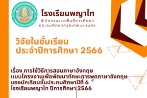 วิจัยในชั้นเรียน ปีการศึกษา 2566 เรื่อง การใช้วิธีการสอนภาษาอังกฤษแบบโครงงานเพื่อพัฒนาทักษะการพูดภาษาอังกฤษของนักเรียนชั้นประถมศึกษาปีที่ 6 โรงเรียนพญาไท ปีการศึกษา 2566